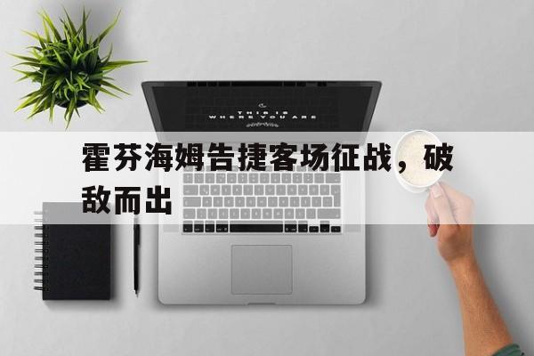 B体育登录-关于霍芬海姆告捷客场征战，破敌而出的信息